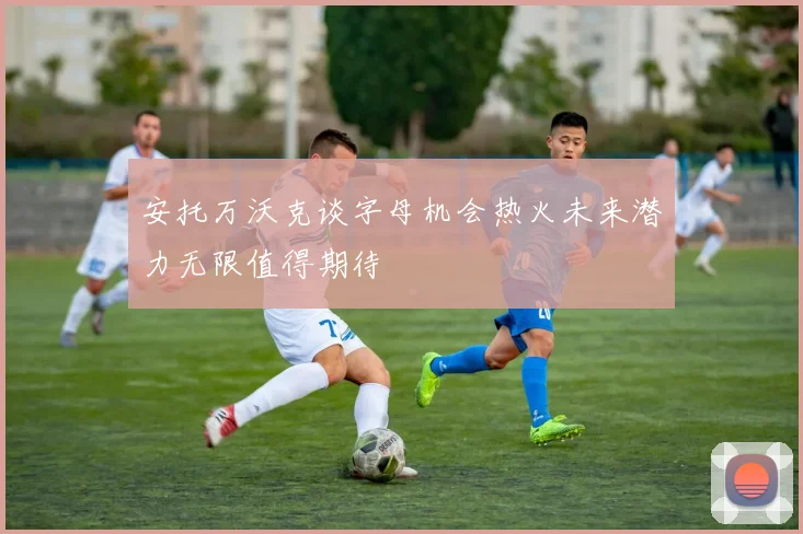 安托万沃克谈字母机会热火未来潜力无限值得期待