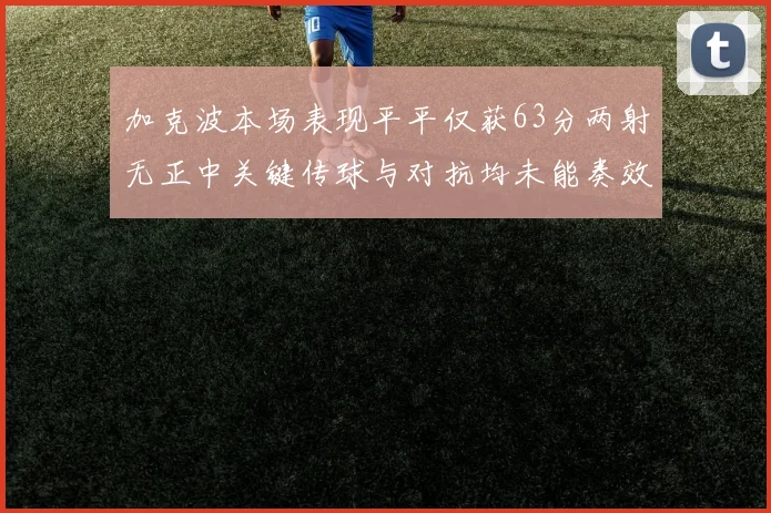 加克波本场表现平平仅获63分两射无正中关键传球与对抗均未能奏效