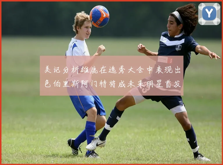 美记分析雄鹿在选秀大会中表现出色伯里斯阿门特将成未来明星首发
