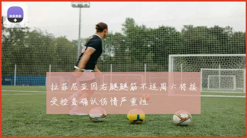 拉菲尼亚因右腿腿筋不适周六将接受检查确认伤情严重性