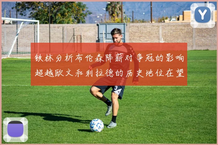 铁林分析布伦森降薪对争冠的影响超越欧文和利拉德的历史地位在望